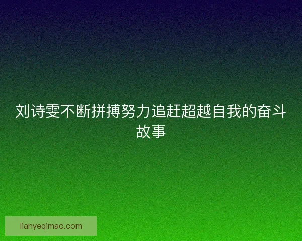 刘诗雯不断拼搏努力追赶超越自我的奋斗故事