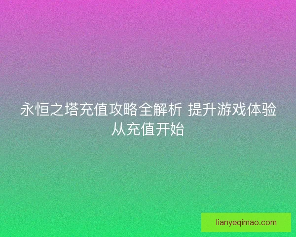 永恒之塔充值攻略全解析 提升游戏体验从充值开始