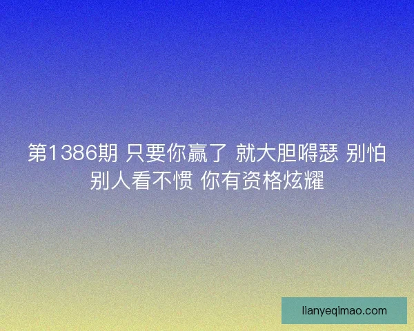 第1386期 只要你赢了 就大胆嘚瑟 别怕别人看不惯 你有资格炫耀